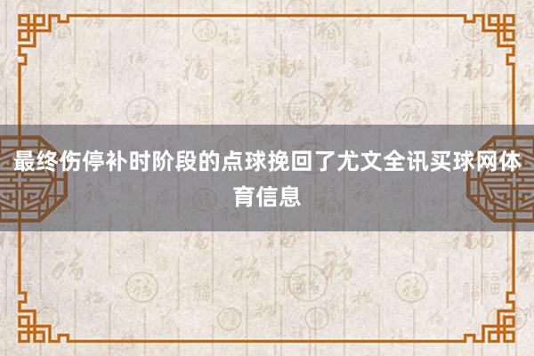 最终伤停补时阶段的点球挽回了尤文全讯买球网体育信息