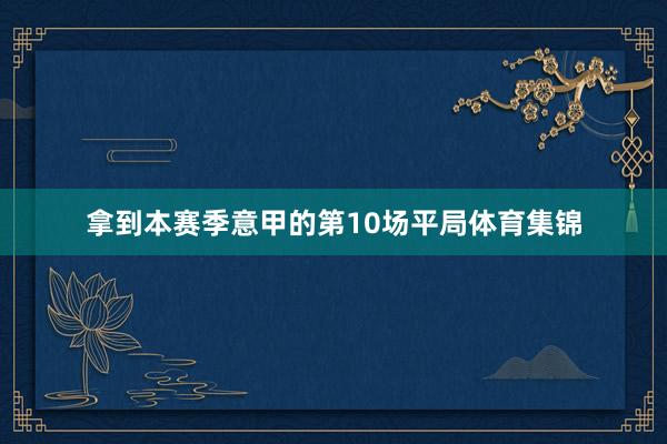 拿到本赛季意甲的第10场平局体育集锦