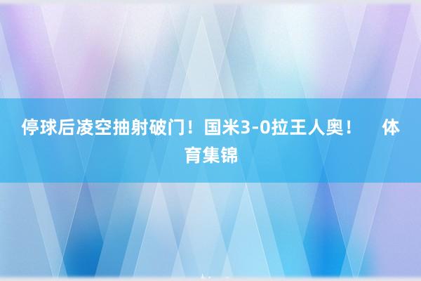 停球后凌空抽射破门！国米3-0拉王人奥！    体育集锦