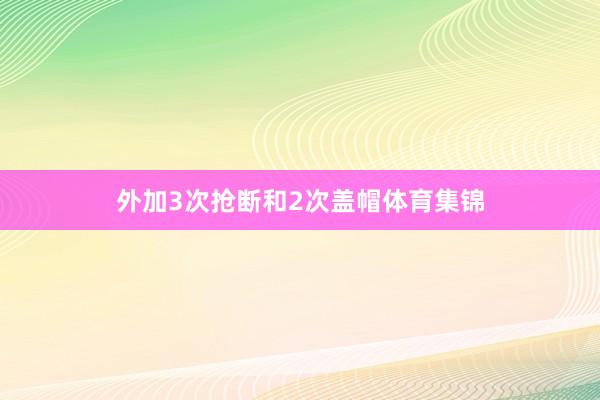 外加3次抢断和2次盖帽体育集锦