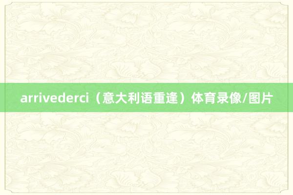 arrivederci（意大利语重逢）体育录像/图片