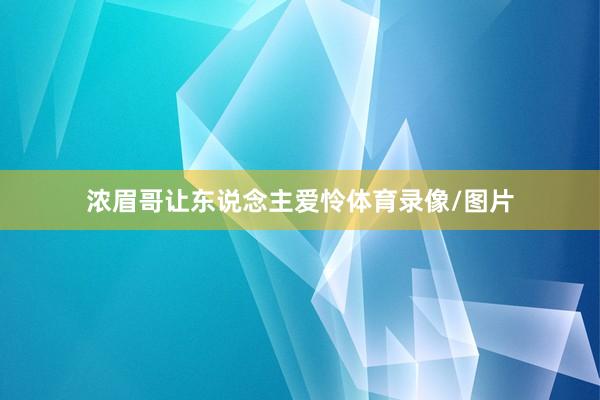 浓眉哥让东说念主爱怜体育录像/图片