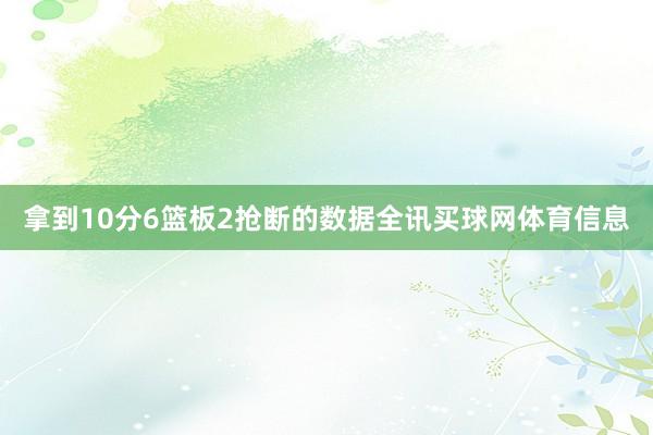 拿到10分6篮板2抢断的数据全讯买球网体育信息