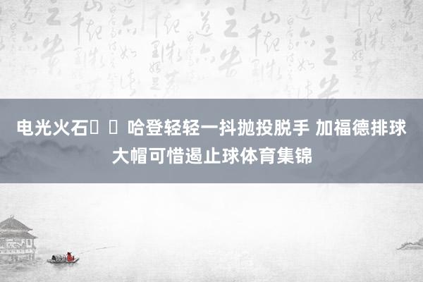 电光火石⚡️哈登轻轻一抖抛投脱手 加福德排球大帽可惜遏止球体育集锦