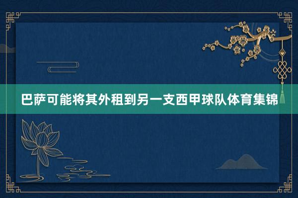 巴萨可能将其外租到另一支西甲球队体育集锦