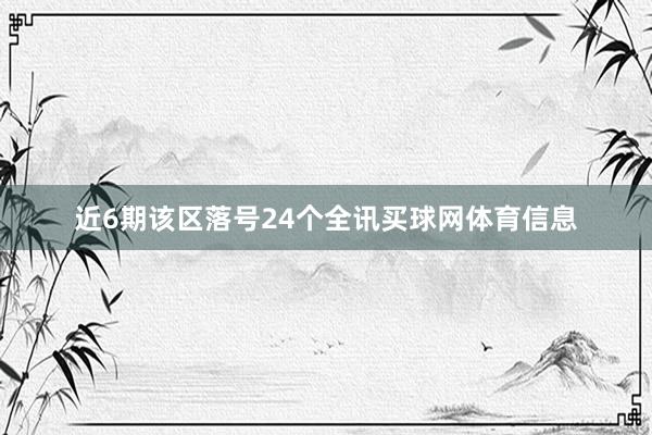 近6期该区落号24个全讯买球网体育信息