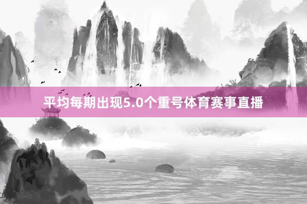 平均每期出现5.0个重号体育赛事直播