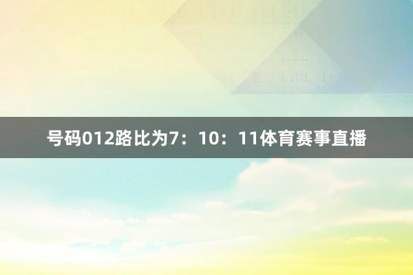 号码012路比为7：10：11体育赛事直播