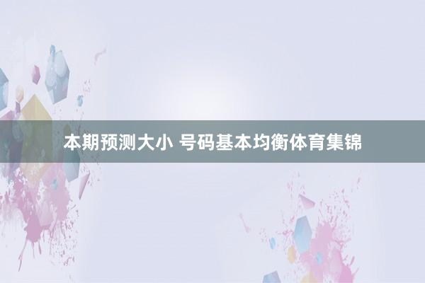 本期预测大小 号码基本均衡体育集锦