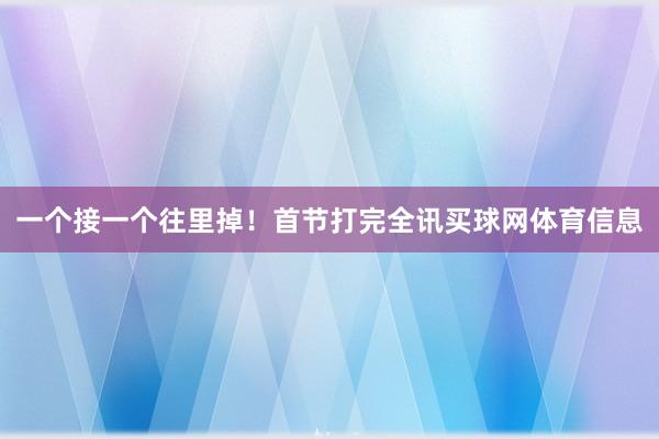 一个接一个往里掉！首节打完全讯买球网体育信息