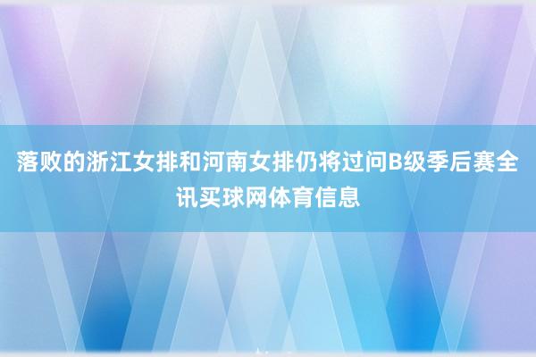 落败的浙江女排和河南女排仍将过问B级季后赛全讯买球网体育信息