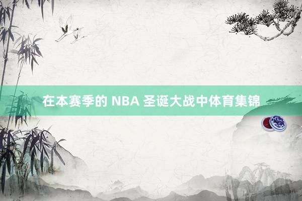 在本赛季的 NBA 圣诞大战中体育集锦