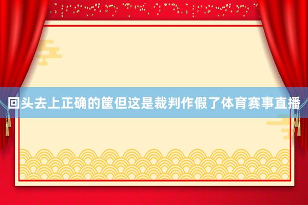 回头去上正确的筐但这是裁判作假了体育赛事直播