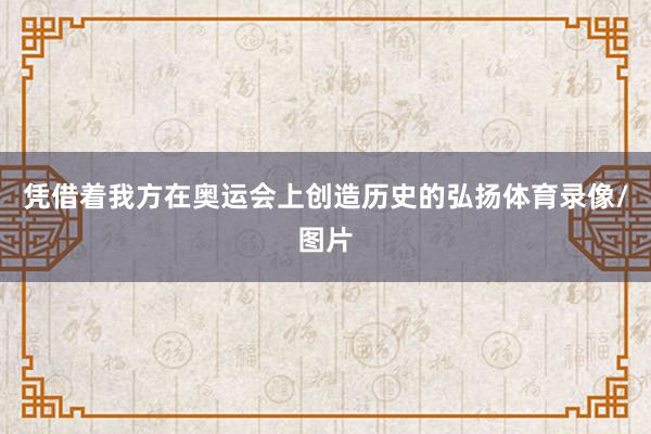 凭借着我方在奥运会上创造历史的弘扬体育录像/图片