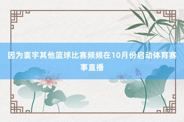 因为寰宇其他篮球比赛频频在10月份启动体育赛事直播