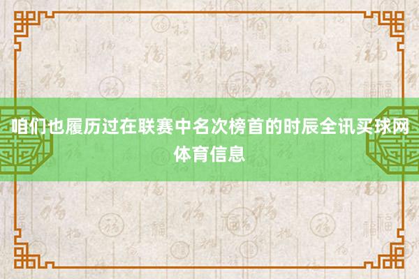 咱们也履历过在联赛中名次榜首的时辰全讯买球网体育信息