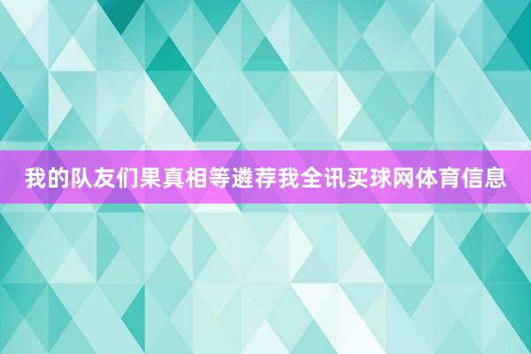 我的队友们果真相等遴荐我全讯买球网体育信息