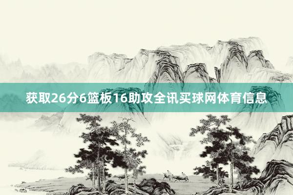 获取26分6篮板16助攻全讯买球网体育信息