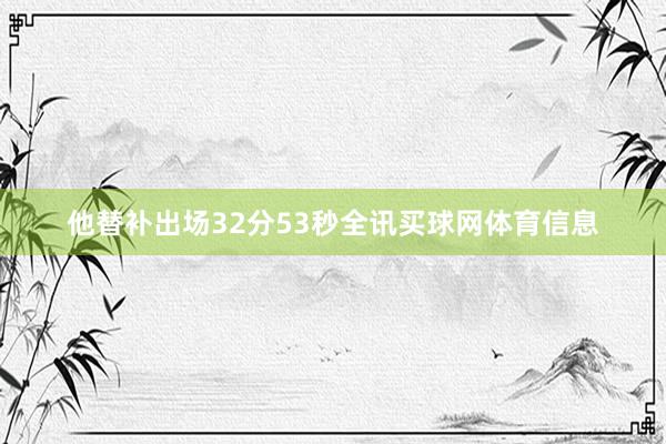 他替补出场32分53秒全讯买球网体育信息