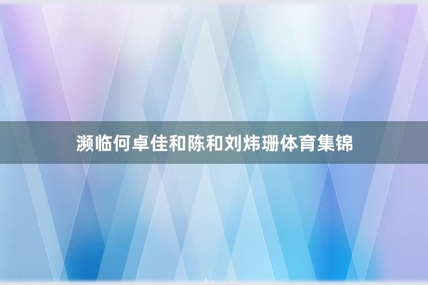 濒临何卓佳和陈和刘炜珊体育集锦