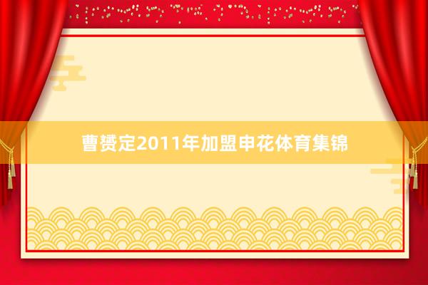 曹赟定2011年加盟申花体育集锦