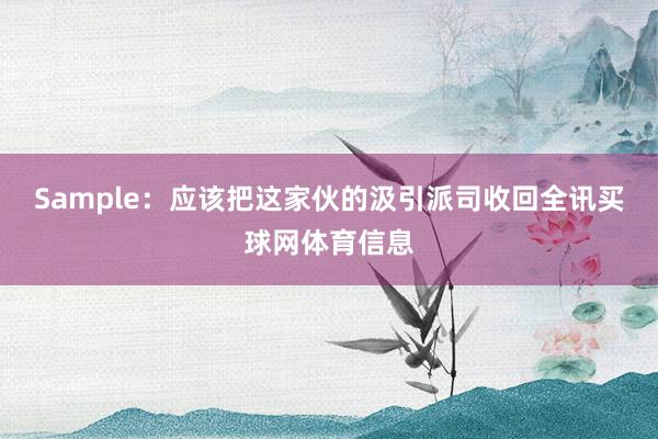 Sample：应该把这家伙的汲引派司收回全讯买球网体育信息