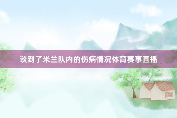 谈到了米兰队内的伤病情况体育赛事直播