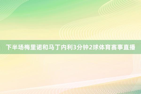 下半场梅里诺和马丁内利3分钟2球体育赛事直播