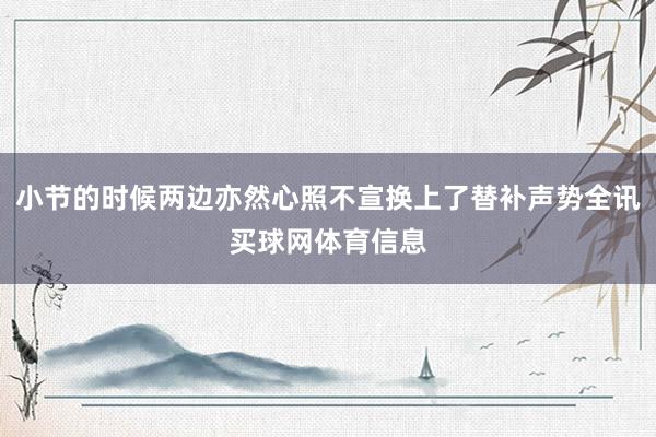 小节的时候两边亦然心照不宣换上了替补声势全讯买球网体育信息