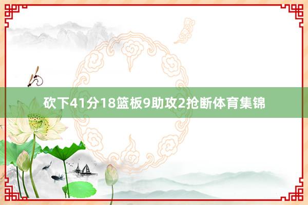 砍下41分18篮板9助攻2抢断体育集锦