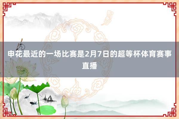 申花最近的一场比赛是2月7日的超等杯体育赛事直播