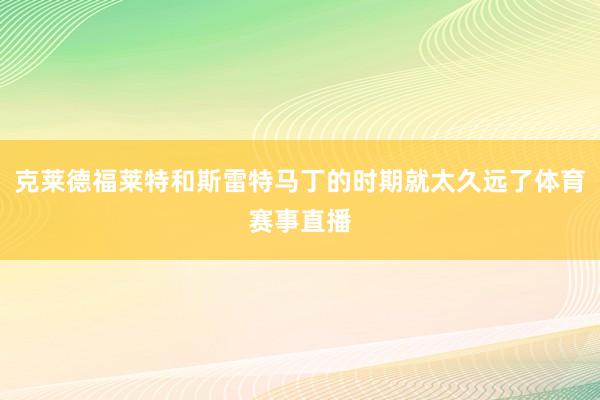 克莱德福莱特和斯雷特马丁的时期就太久远了体育赛事直播