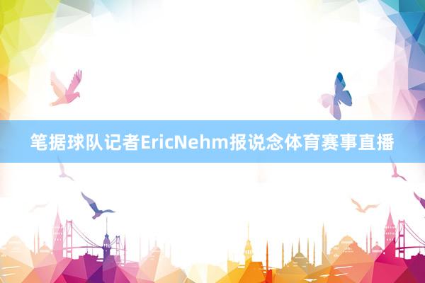 笔据球队记者EricNehm报说念体育赛事直播