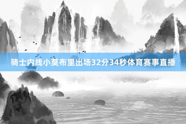 骑士内线小莫布里出场32分34秒体育赛事直播