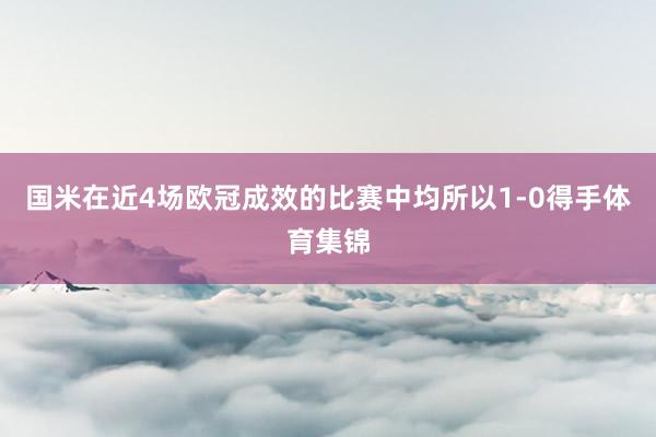 国米在近4场欧冠成效的比赛中均所以1-0得手体育集锦