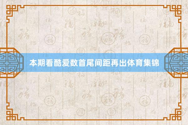 本期看酷爱数首尾间距再出体育集锦