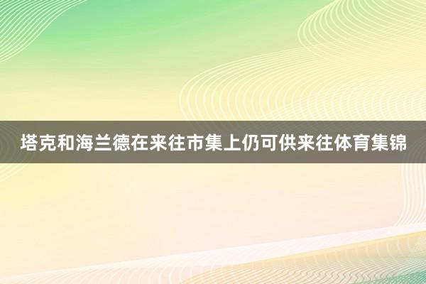 塔克和海兰德在来往市集上仍可供来往体育集锦