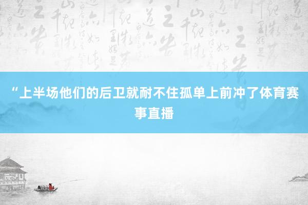 “上半场他们的后卫就耐不住孤单上前冲了体育赛事直播