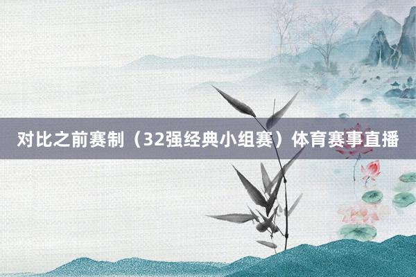 对比之前赛制（32强经典小组赛）体育赛事直播