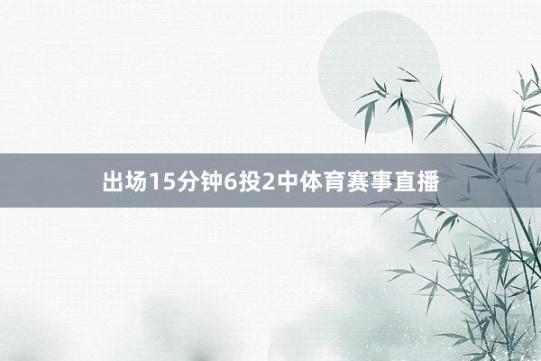 出场15分钟6投2中体育赛事直播